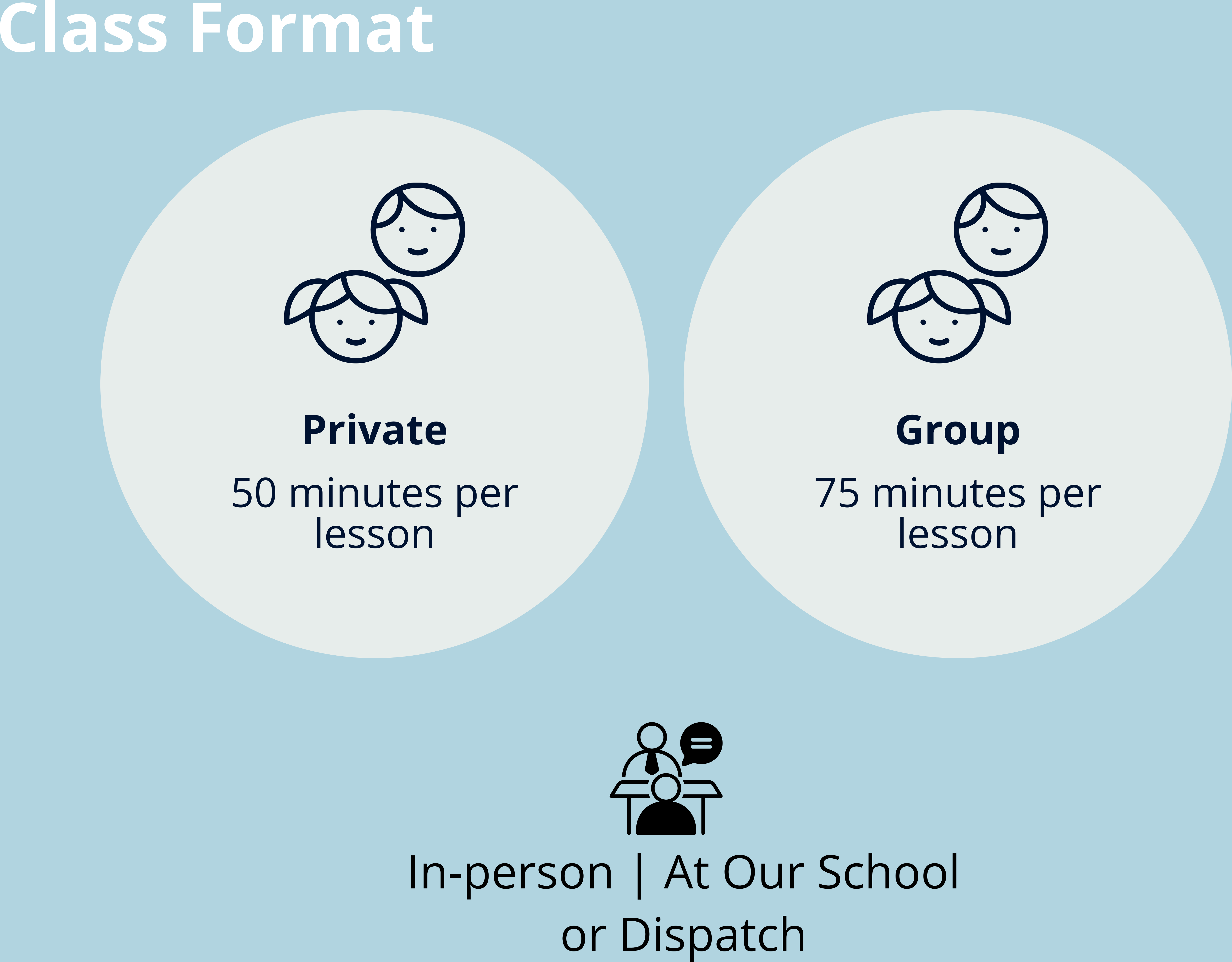 Class Format In-person | At Our School or Dispatch Private 50 minutes per lesson Group 75 minutes per lesson